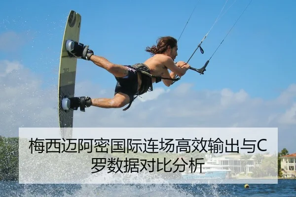 梅西迈阿密国际连场高效输出与C罗数据对比分析
