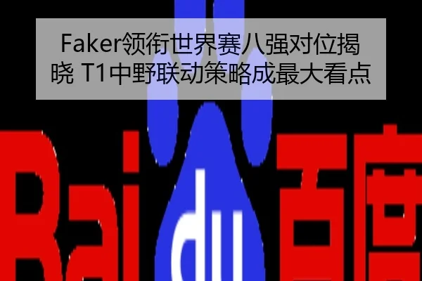 Faker领衔世界赛八强对位揭晓 T1中野联动策略成最大看点